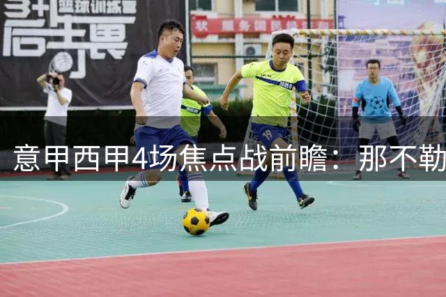 意甲西甲4场焦点战前瞻：那不勒斯遇克星 国米迎送分童子