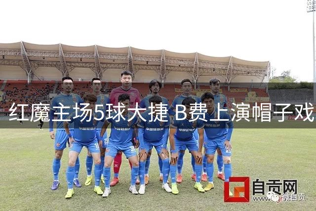 红魔主场5球大捷 B费上演帽子戏法助曼联斩赛季首胜