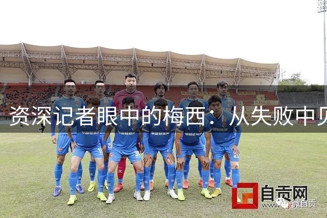 资深记者眼中的梅西：从失败中见证伟大成长